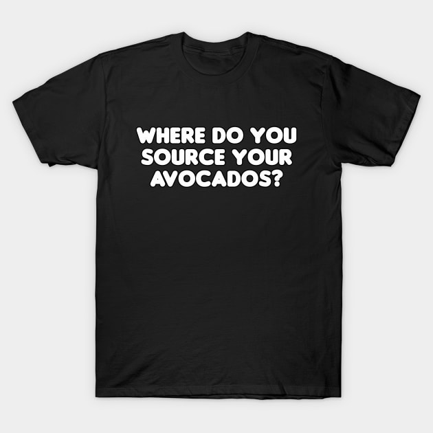 Where Do You Source Your Avocados? T-Shirt by HellraiserDesigns